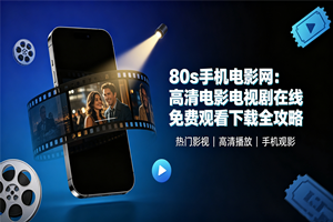 80s手机电影网：高清电影电视剧在线免费观看下载全攻略