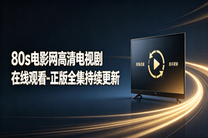80s电影网高清电视剧在线观看-正版全集持续更新