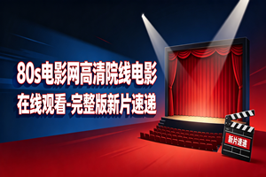 80s电影网高清院线电影在线观看-完整版新片速递