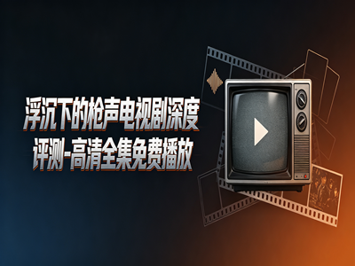 浮沉下的枪声电视剧深度评测-高清全集免费播放