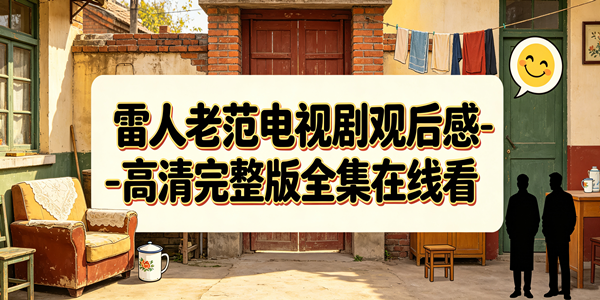雷人老范电视剧观后感-高清完整版全集在线看